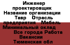 Инженер-проектировщик › Название организации ­ Тавр › Отрасль предприятия ­ Мебель › Минимальный оклад ­ 50 000 - Все города Работа » Вакансии   . Тюменская обл.